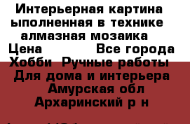 Интерьерная картина, ыполненная в технике - алмазная мозаика. › Цена ­ 7 000 - Все города Хобби. Ручные работы » Для дома и интерьера   . Амурская обл.,Архаринский р-н